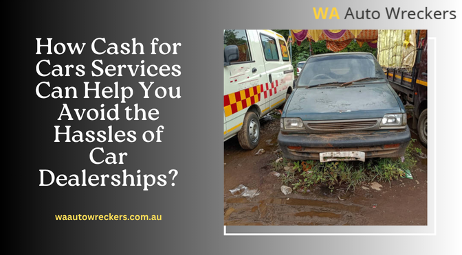 How Cash for Cars Services Can Help You Avoid the Hassles of Car Dealerships?